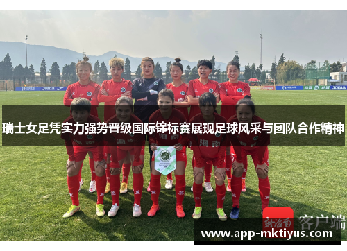 瑞士女足凭实力强势晋级国际锦标赛展现足球风采与团队合作精神