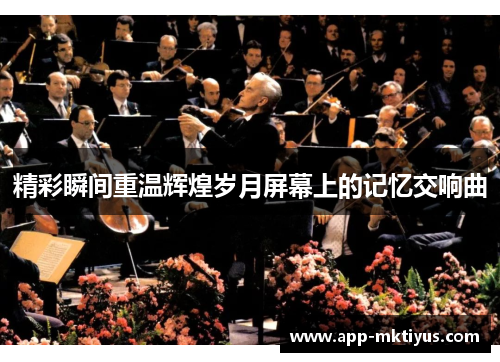 精彩瞬间重温辉煌岁月屏幕上的记忆交响曲