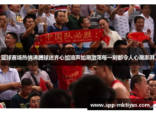 篮球赛场热情沸腾球迷齐心加油声如潮激荡每一刻都令人心潮澎湃
