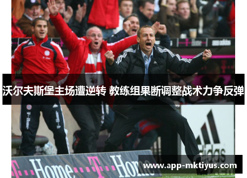 沃尔夫斯堡主场遭逆转 教练组果断调整战术力争反弹