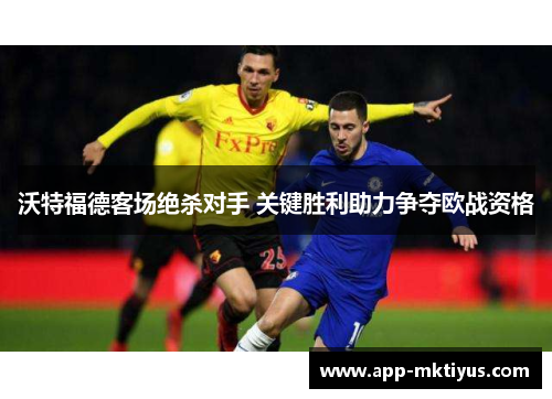 沃特福德客场绝杀对手 关键胜利助力争夺欧战资格