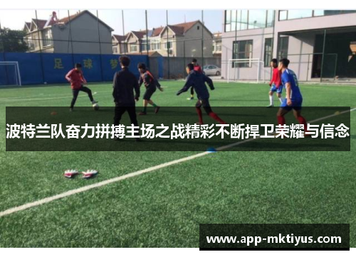波特兰队奋力拼搏主场之战精彩不断捍卫荣耀与信念