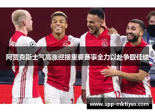 阿贾克斯士气高涨迎接重要赛事全力以赴争取佳绩