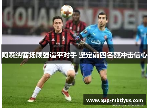 阿森纳客场顽强逼平对手 坚定前四名额冲击信心