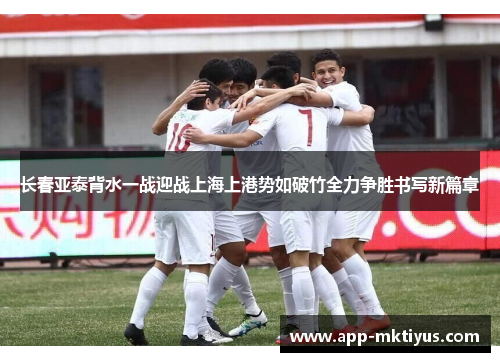 长春亚泰背水一战迎战上海上港势如破竹全力争胜书写新篇章