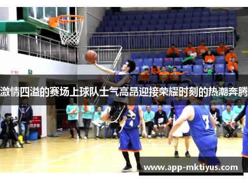 激情四溢的赛场上球队士气高昂迎接荣耀时刻的热潮奔腾