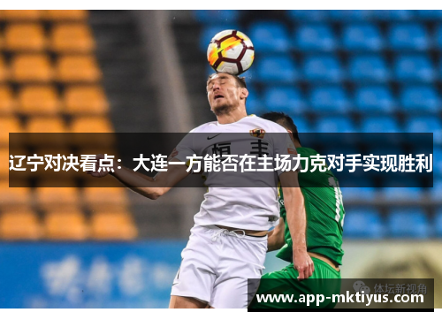 辽宁对决看点:大连一方能否在主场力克对手实现胜利