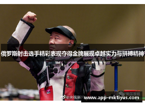 俄罗斯射击选手精彩表现夺得金牌展现卓越实力与拼搏精神