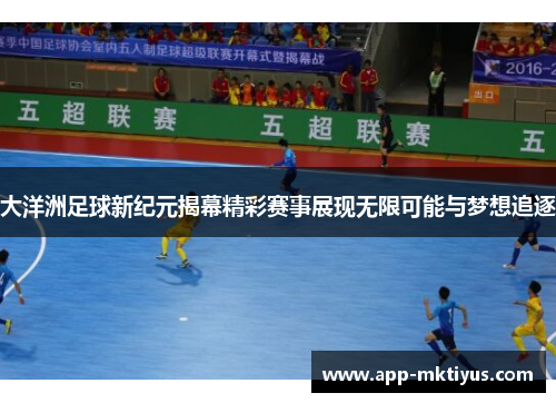 大洋洲足球新纪元揭幕精彩赛事展现无限可能与梦想追逐
