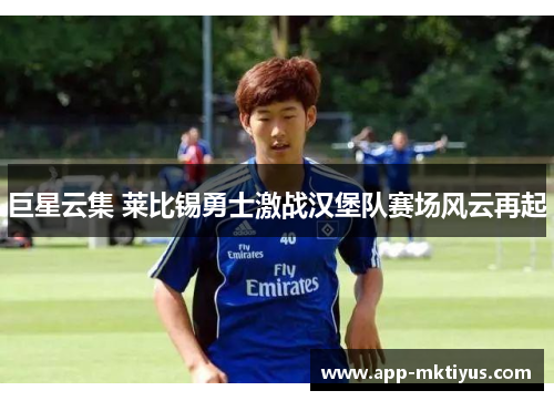 巨星云集 莱比锡勇士激战汉堡队赛场风云再起