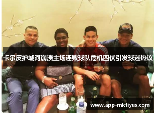 卡尔皮护城河崩溃主场连败球队危机四伏引发球迷热议