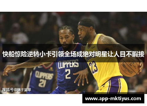 快船惊险逆转小卡引领全场成绝对明星让人目不暇接