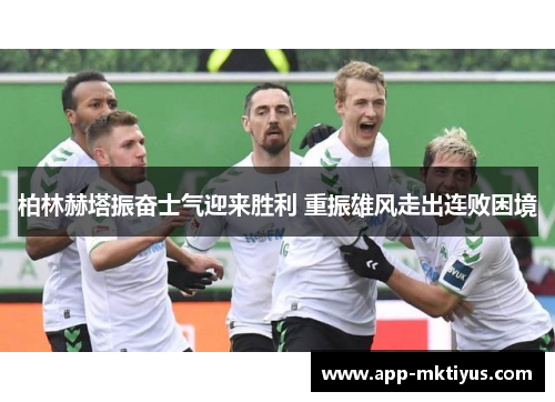 柏林赫塔振奋士气迎来胜利 重振雄风走出连败困境