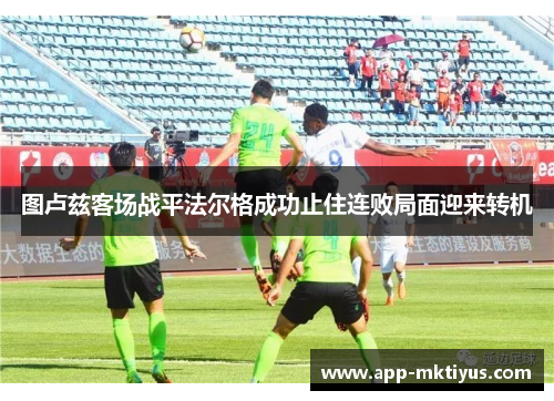 图卢兹客场战平法尔格成功止住连败局面迎来转机