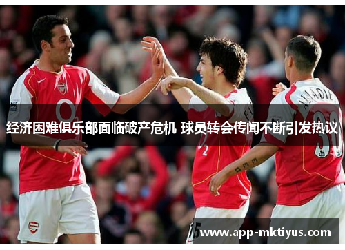 经济困难俱乐部面临破产危机 球员转会传闻不断引发热议