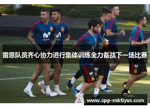 雷恩队员齐心协力进行集体训练全力备战下一场比赛