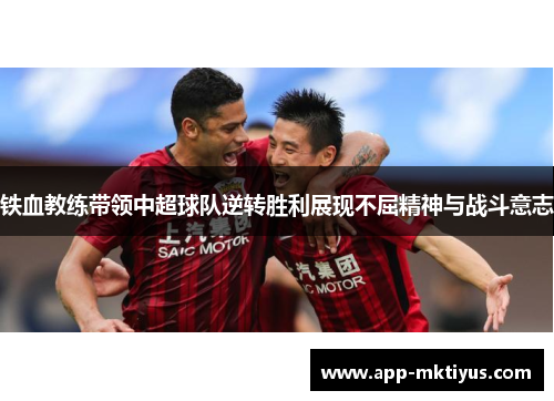 铁血教练带领中超球队逆转胜利展现不屈精神与战斗意志