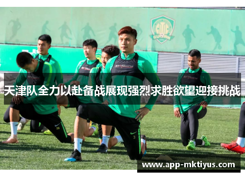天津队全力以赴备战展现强烈求胜欲望迎接挑战