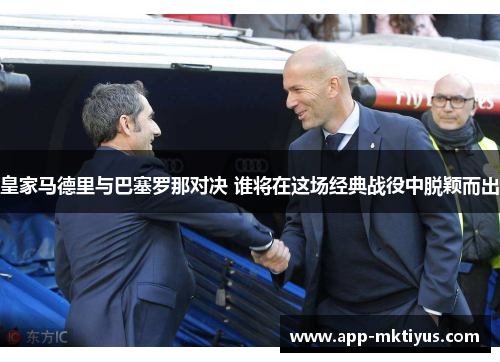 皇家马德里与巴塞罗那对决 谁将在这场经典战役中脱颖而出