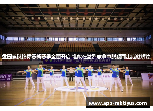 盘圈篮球锦标赛新赛季全面开启 谁能在激烈竞争中脱颖而出成就辉煌