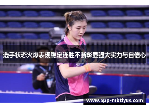 选手状态火爆表现稳定连胜不断彰显强大实力与自信心