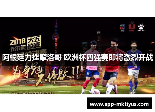 阿根廷力挫摩洛哥 欧洲杯四强赛即将激烈开战