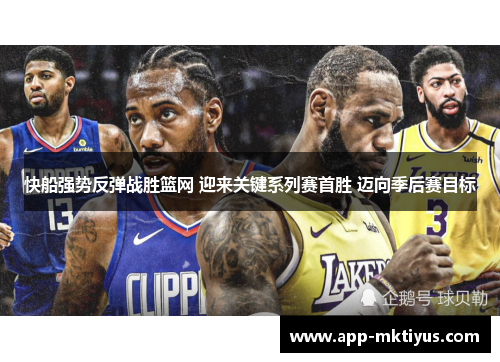 快船强势反弹战胜篮网 迎来关键系列赛首胜 迈向季后赛目标