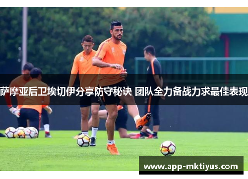 萨摩亚后卫埃切伊分享防守秘诀 团队全力备战力求最佳表现