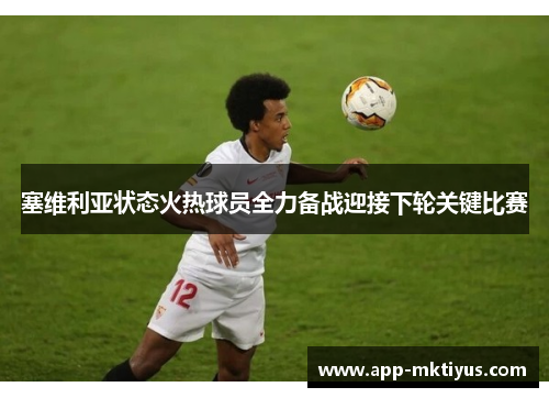 塞维利亚状态火热球员全力备战迎接下轮关键比赛
