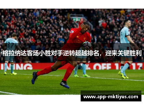 格拉纳达客场小胜对手逆转超越排名,迎来关键胜利