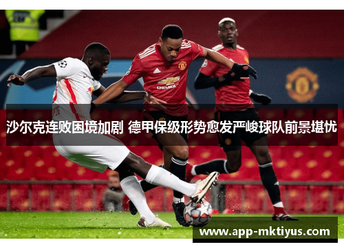 沙尔克连败困境加剧 德甲保级形势愈发严峻球队前景堪忧