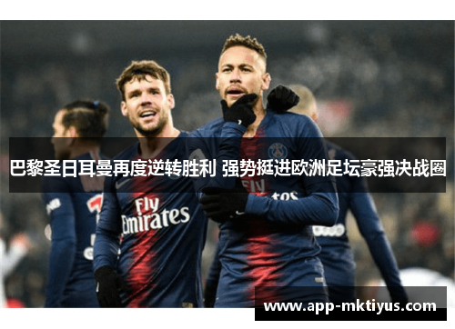 巴黎圣日耳曼再度逆转胜利 强势挺进欧洲足坛豪强决战圈