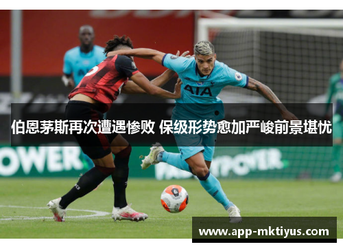 伯恩茅斯再次遭遇惨败 保级形势愈加严峻前景堪忧