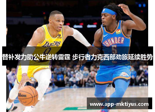 替补发力助公牛逆转雷霆 步行者力克西部劲旅延续胜势