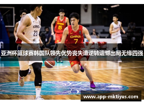 亚洲杯篮球赛韩国队领先优势丧失遭逆转遗憾出局无缘四强