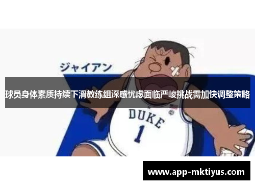 球员身体素质持续下滑教练组深感忧虑面临严峻挑战需加快调整策略